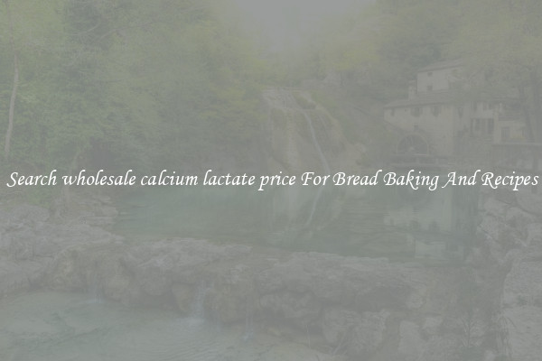 Search wholesale calcium lactate price For Bread Baking And Recipes