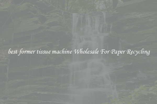 best former tissue machine Wholesale For Paper Recycling