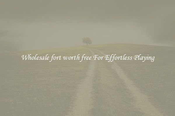 Wholesale fort worth free For Effortless Playing