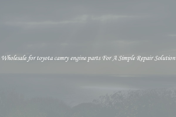 Wholesale for toyota camry engine parts For A Simple Repair Solution