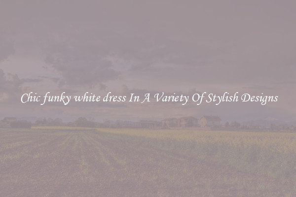 Chic funky white dress In A Variety Of Stylish Designs