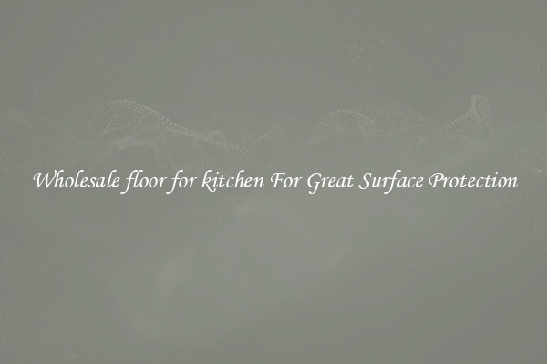 Wholesale floor for kitchen For Great Surface Protection