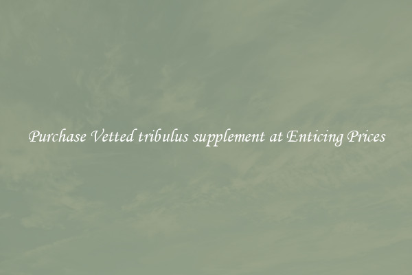 Purchase Vetted tribulus supplement at Enticing Prices