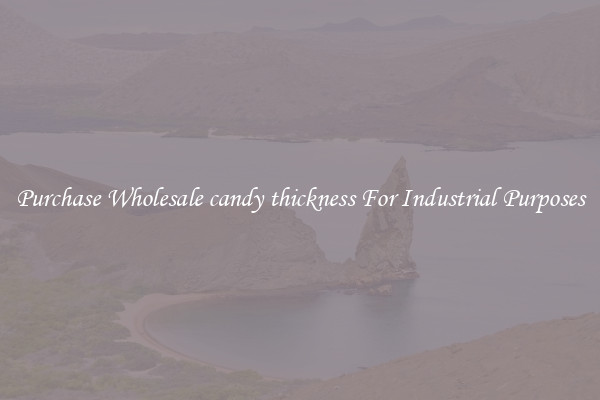 Purchase Wholesale candy thickness For Industrial Purposes