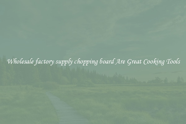 Wholesale factory supply chopping board Are Great Cooking Tools