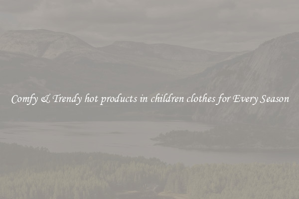 Comfy & Trendy hot products in children clothes for Every Season