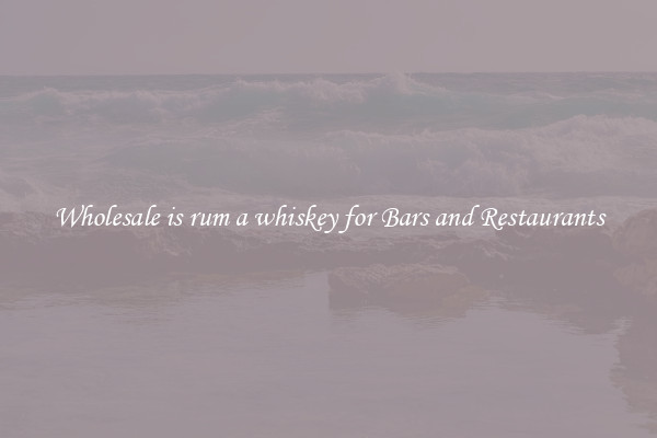 Wholesale is rum a whiskey for Bars and Restaurants