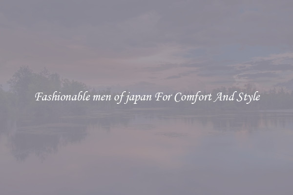 Fashionable men of japan For Comfort And Style