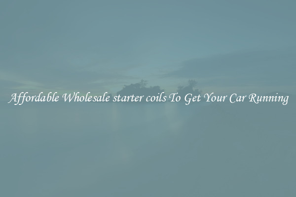 Affordable Wholesale starter coils To Get Your Car Running