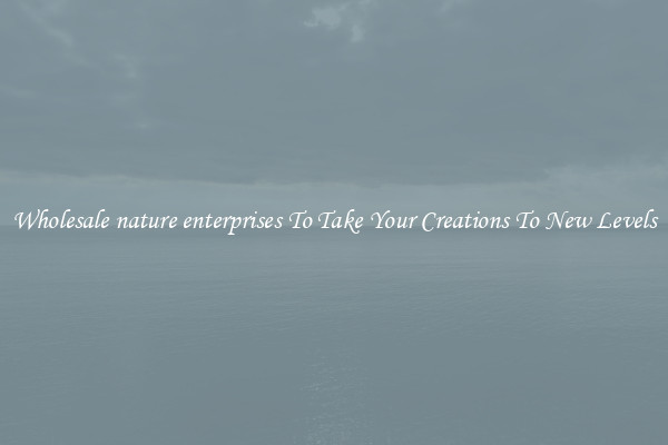 Wholesale nature enterprises To Take Your Creations To New Levels