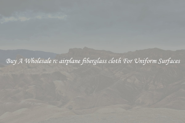 Buy A Wholesale rc airplane fiberglass cloth For Uniform Surfaces