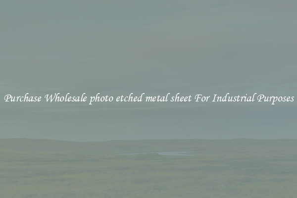 Purchase Wholesale photo etched metal sheet For Industrial Purposes