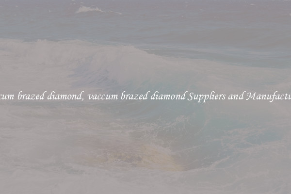 vaccum brazed diamond, vaccum brazed diamond Suppliers and Manufacturers