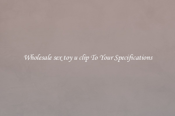Wholesale sex toy u clip To Your Specifications
