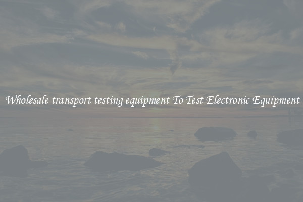 Wholesale transport testing equipment To Test Electronic Equipment