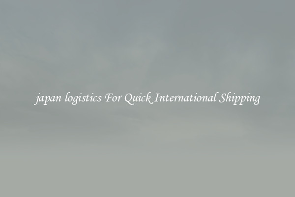 japan logistics For Quick International Shipping