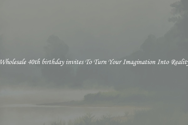 Wholesale 40th birthday invites To Turn Your Imagination Into Reality