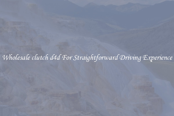 Wholesale clutch d4d For Straightforward Driving Experience