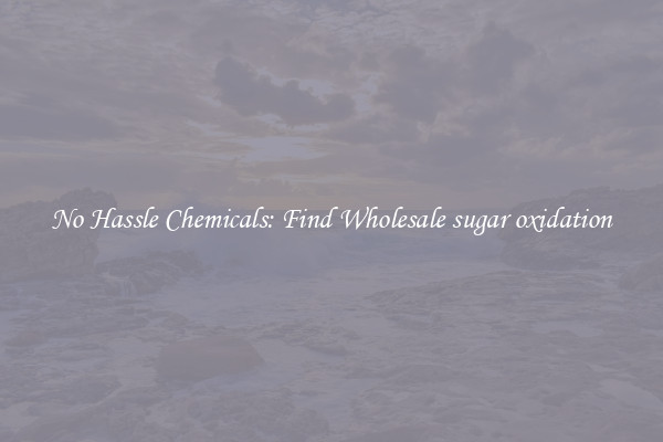 No Hassle Chemicals: Find Wholesale sugar oxidation