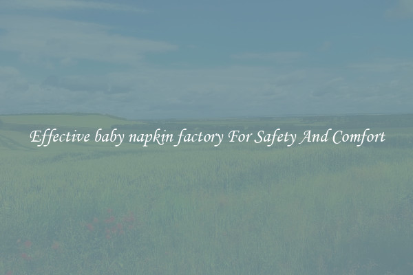 Effective baby napkin factory For Safety And Comfort