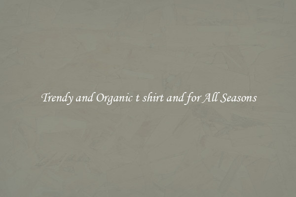 Trendy and Organic t shirt and for All Seasons