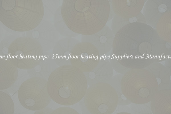25mm floor heating pipe, 25mm floor heating pipe Suppliers and Manufacturers