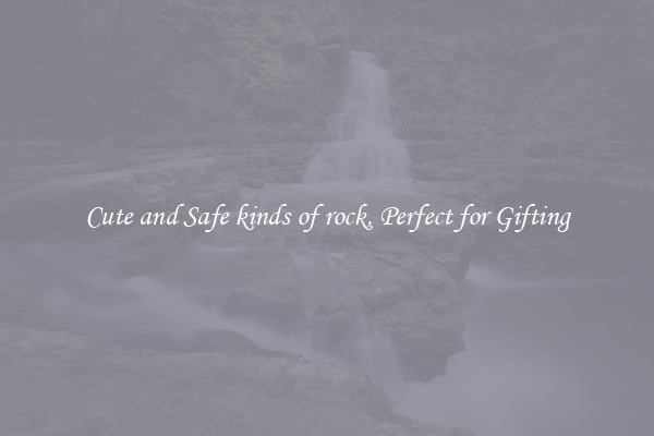 Cute and Safe kinds of rock, Perfect for Gifting