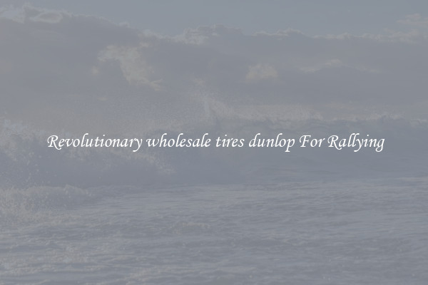 Revolutionary wholesale tires dunlop For Rallying