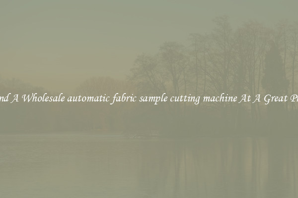 Find A Wholesale automatic fabric sample cutting machine At A Great Price