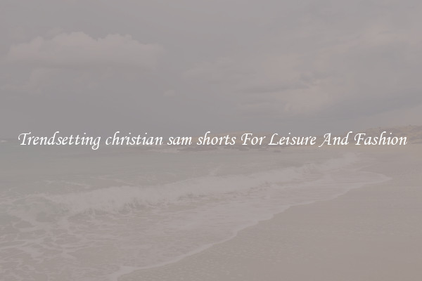 Trendsetting christian sam shorts For Leisure And Fashion