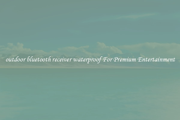 outdoor bluetooth receiver waterproof For Premium Entertainment