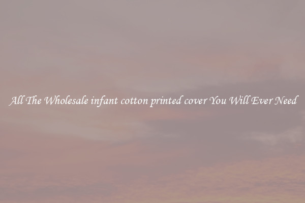 All The Wholesale infant cotton printed cover You Will Ever Need