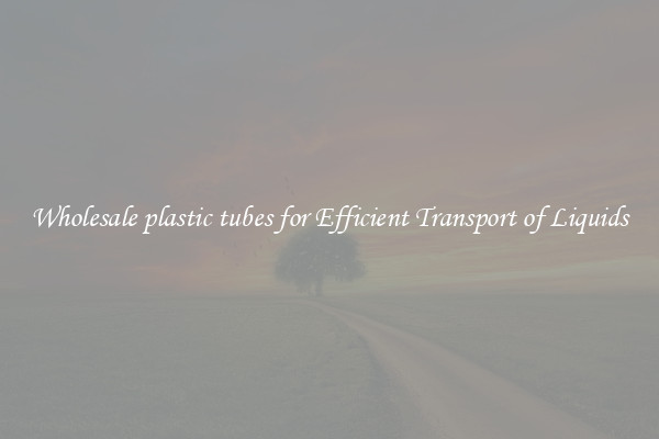 Wholesale plastic tubes for Efficient Transport of Liquids