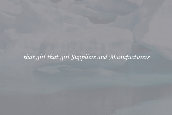 that girl that girl Suppliers and Manufacturers