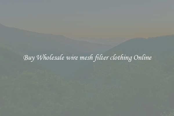 Buy Wholesale wire mesh filter clothing Online