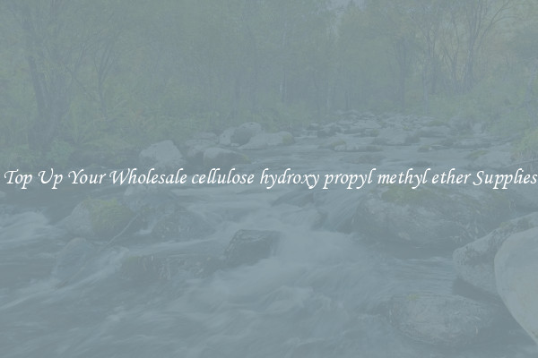 Top Up Your Wholesale cellulose hydroxy propyl methyl ether Supplies