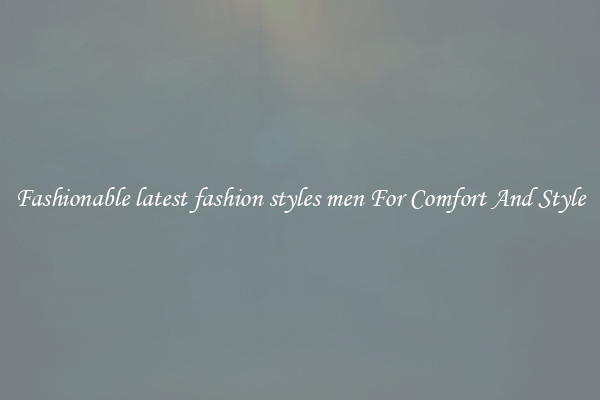 Fashionable latest fashion styles men For Comfort And Style