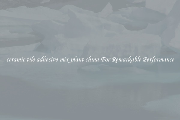 ceramic tile adhesive mix plant china For Remarkable Performance