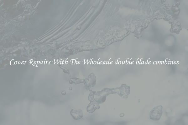  Cover Repairs With The Wholesale double blade combines 