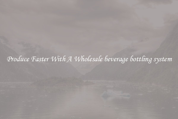 Produce Faster With A Wholesale beverage bottling system