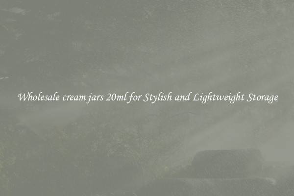 Wholesale cream jars 20ml for Stylish and Lightweight Storage