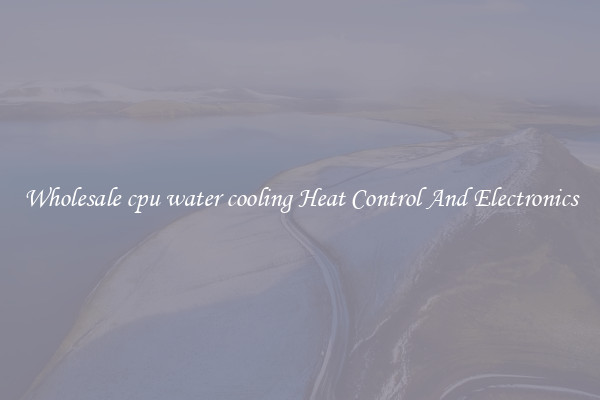 Wholesale cpu water cooling Heat Control And Electronics