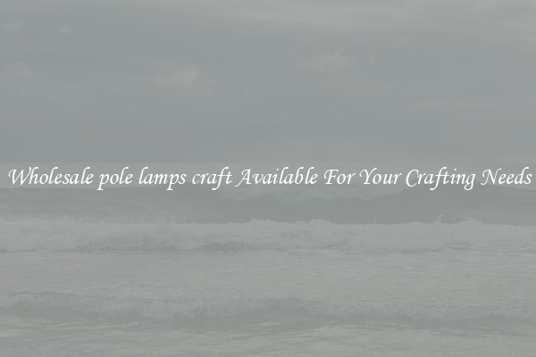 Wholesale pole lamps craft Available For Your Crafting Needs