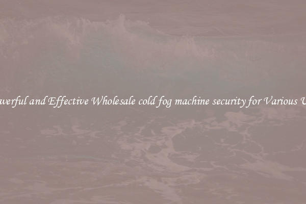 Powerful and Effective Wholesale cold fog machine security for Various Uses