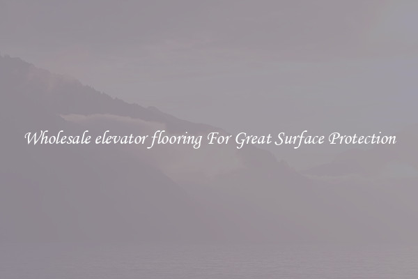 Wholesale elevator flooring For Great Surface Protection