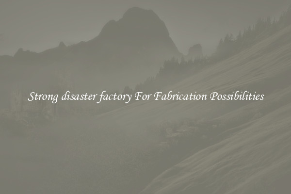 Strong disaster factory For Fabrication Possibilities