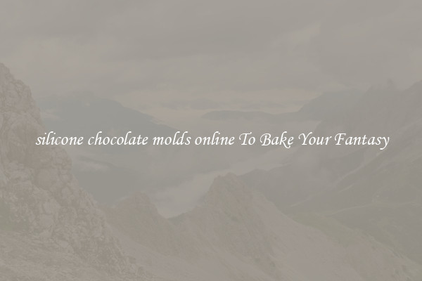 silicone chocolate molds online To Bake Your Fantasy