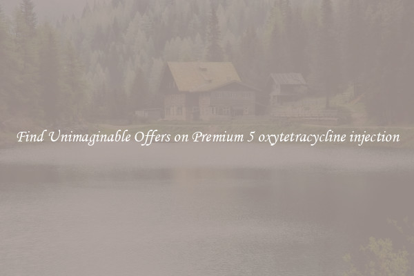 Find Unimaginable Offers on Premium 5 oxytetracycline injection