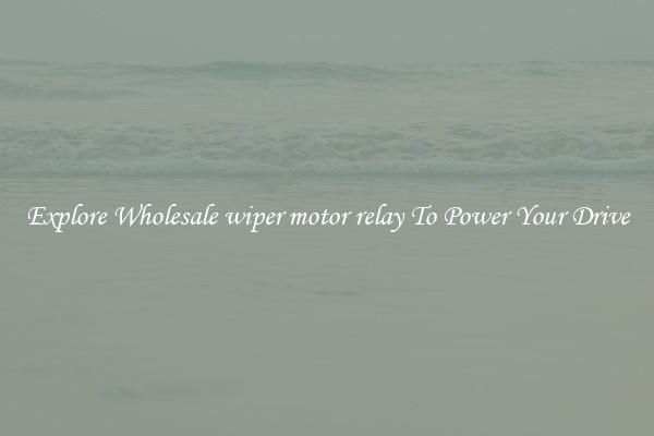 Explore Wholesale wiper motor relay To Power Your Drive