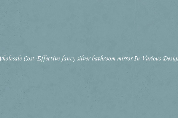 Wholesale Cost-Effective fancy silver bathroom mirror In Various Designs